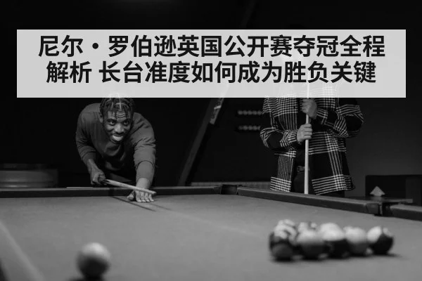 尼尔·罗伯逊英国公开赛夺冠全程解析 长台准度如何成为胜负关键