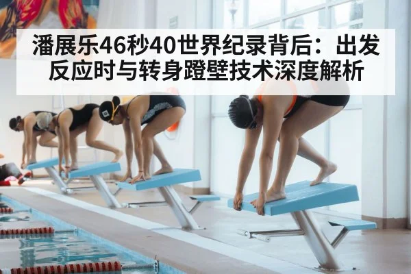 潘展乐46秒40世界纪录背后：出发反应时与转身蹬壁技术深度解析