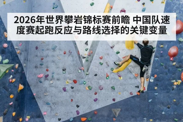 2026年世界攀岩锦标赛前瞻 中国队速度赛起跑反应与路线选择的关键变量