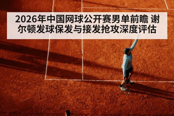 2026年中国网球公开赛男单前瞻 谢尔顿发球保发与接发抢攻深度评估