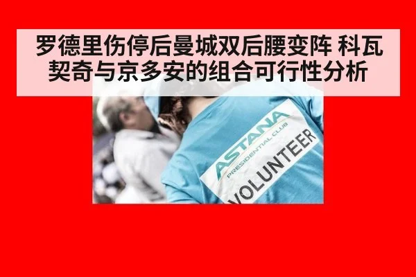 罗德里伤停后曼城双后腰变阵 科瓦契奇与京多安的组合可行性分析