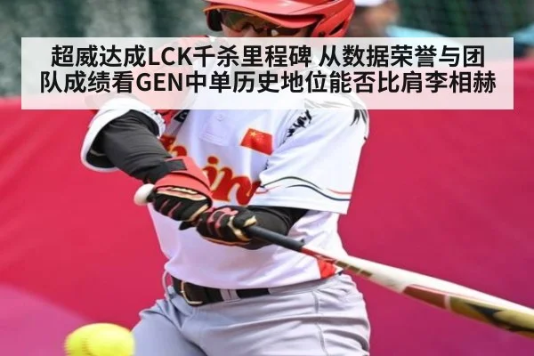 超威达成LCK千杀里程碑 从数据荣誉与团队成绩看GEN中单历史地位能否比肩李相赫