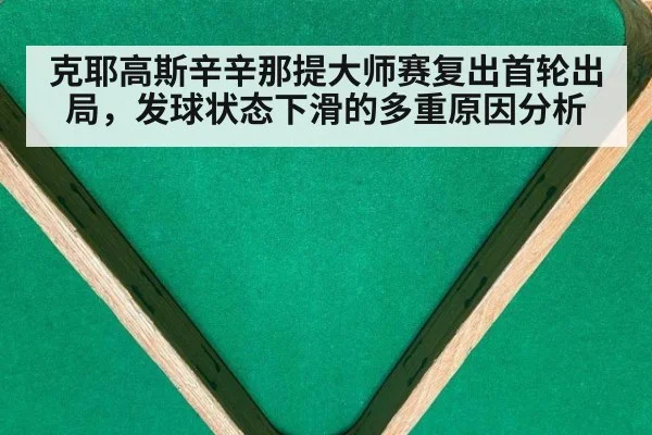 克耶高斯辛辛那提大师赛复出首轮出局,发球状态下滑的多重原因分析